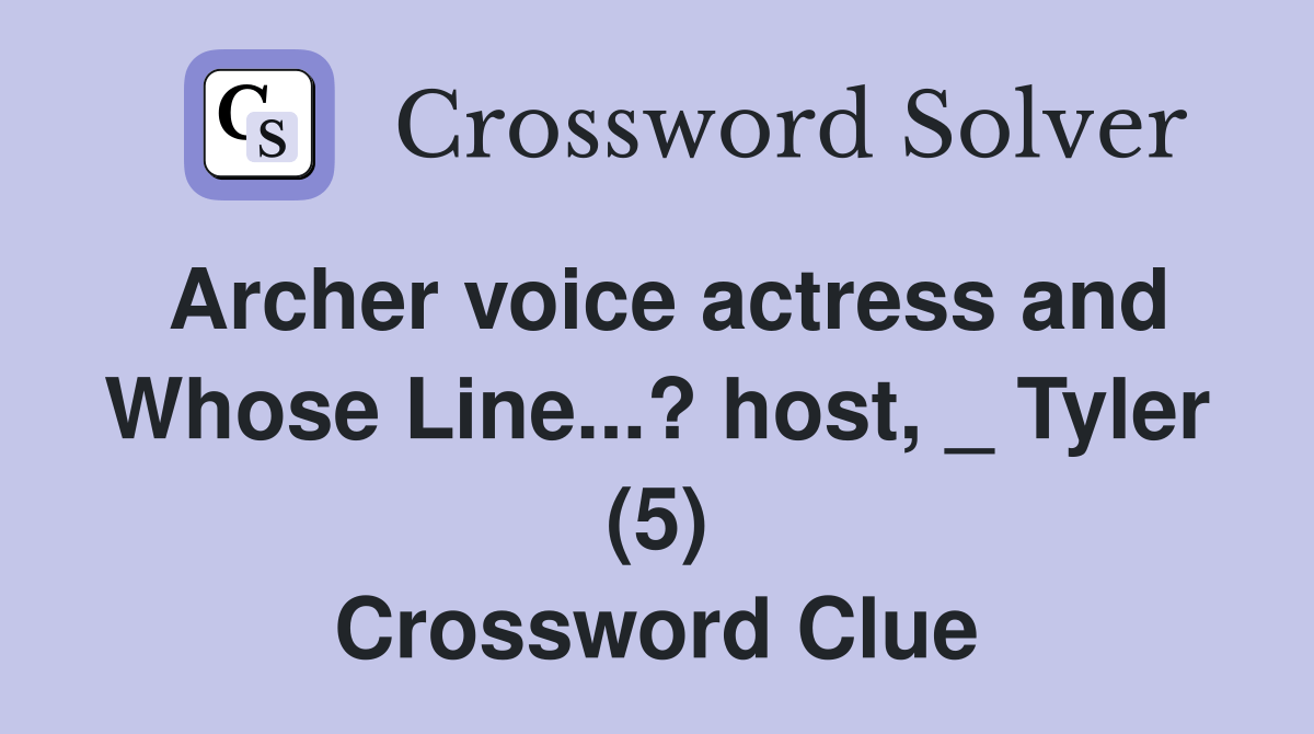 Archer voice actress and Whose Line...? host, _ Tyler (5) Crossword